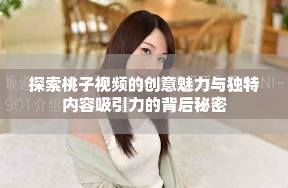 探索桃子视频的创意魅力与独特内容吸引力的背后秘密