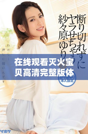 在线观看灭火宝贝高清完整版体验勇敢与友情的冒险之旅