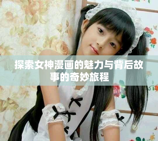 探索女神漫画的魅力与背后故事的奇妙旅程