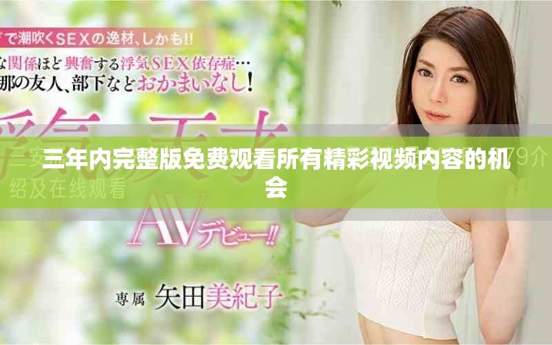 三年内完整版免费观看所有精彩视频内容的机会