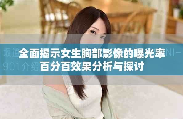 全面揭示女生胸部影像的曝光率百分百效果分析与探讨