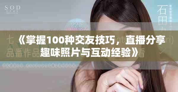 《掌握100种交友技巧，直播分享趣味照片与互动经验》