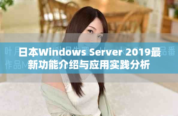 日本Windows Server 2019最新功能介绍与应用实践分析