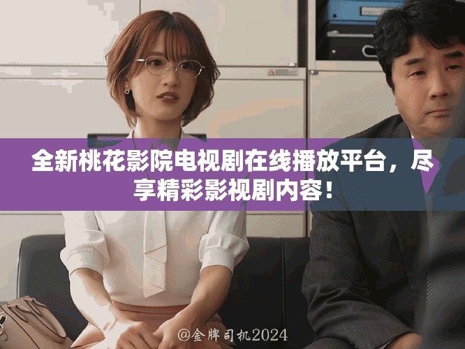 全新桃花影院电视剧在线播放平台，尽享精彩影视剧内容！