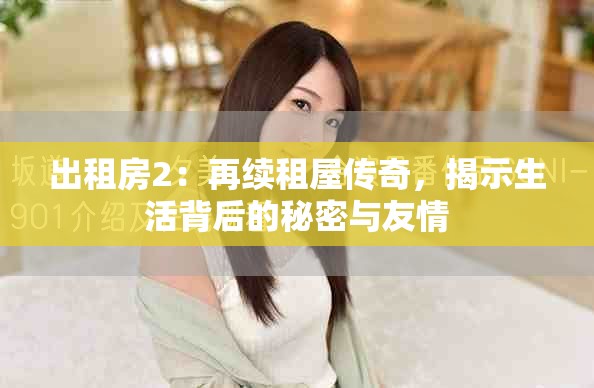 出租房2：再续租屋传奇，揭示生活背后的秘密与友情