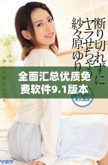 全面汇总优质免费软件9.1版本下载及安装指南