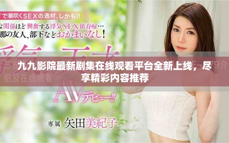 九九影院最新剧集在线观看平台全新上线，尽享精彩内容推荐