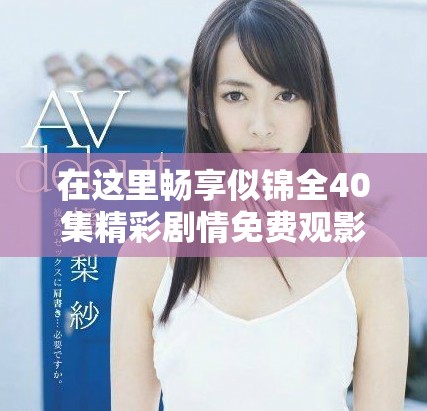 在这里畅享似锦全40集精彩剧情免费观影体验