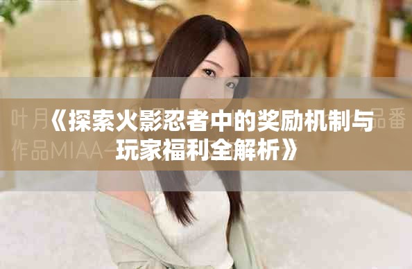 《探索火影忍者中的奖励机制与玩家福利全解析》