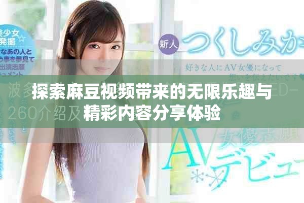 探索麻豆视频带来的无限乐趣与精彩内容分享体验