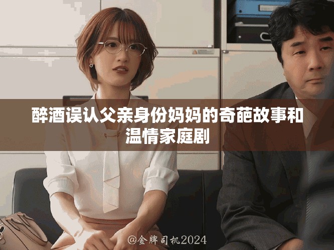 醉酒误认父亲身份妈妈的奇葩故事和温情家庭剧