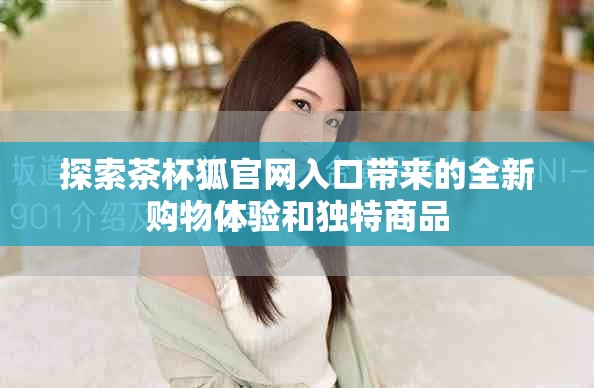 探索茶杯狐官网入口带来的全新购物体验和独特商品