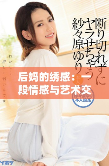 后妈的绣感：一段情感与艺术交织的复杂故事