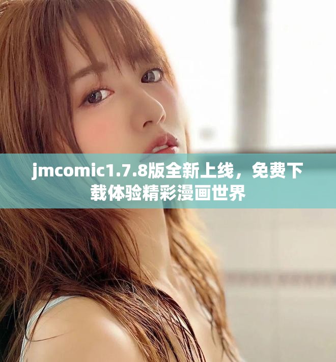 jmcomic1.7.8版全新上线，免费下载体验精彩漫画世界