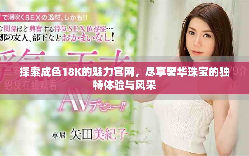 探索成色18K的魅力官网，尽享奢华珠宝的独特体验与风采