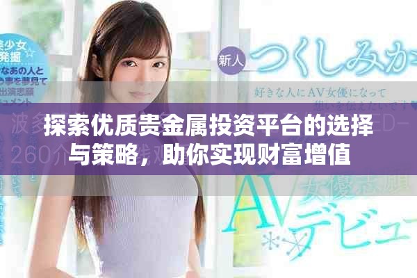 探索优质贵金属投资平台的选择与策略，助你实现财富增值