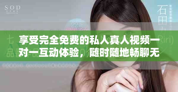 享受完全免费的私人真人视频一对一互动体验，随时随地畅聊无阻