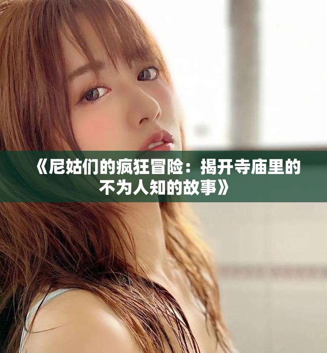 《尼姑们的疯狂冒险：揭开寺庙里的不为人知的故事》