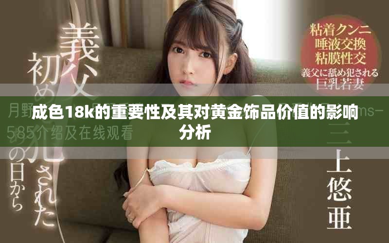 成色18k的重要性及其对黄金饰品价值的影响分析