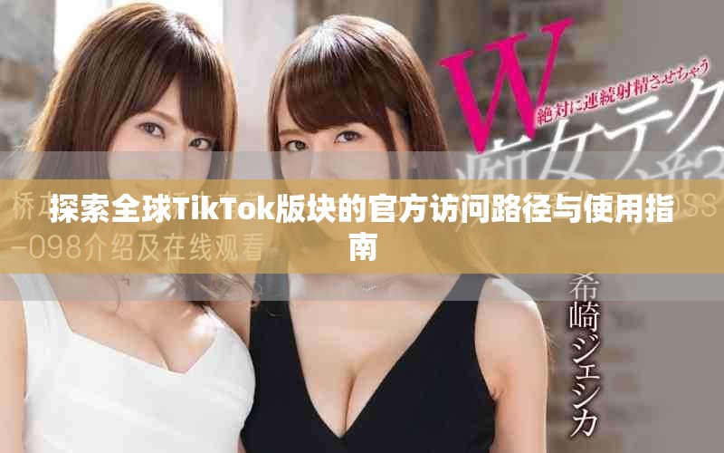 探索全球TikTok版块的官方访问路径与使用指南
