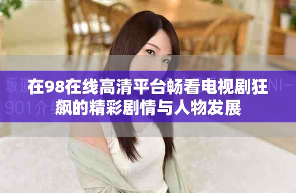 在98在线高清平台畅看电视剧狂飙的精彩剧情与人物发展