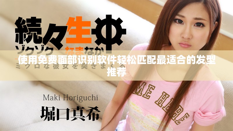 使用免费面部识别软件轻松匹配最适合的发型推荐
