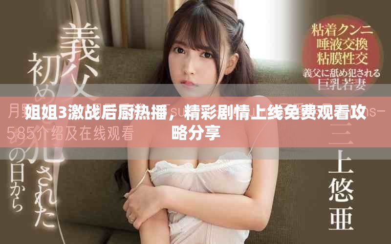 姐姐3激战后厨热播，精彩剧情上线免费观看攻略分享