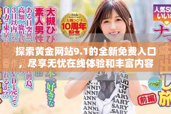 探索黄金网站9.1的全新免费入口，尽享无忧在线体验和丰富内容