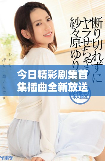 今日精彩剧集首集插曲全新放送，快来欣赏！