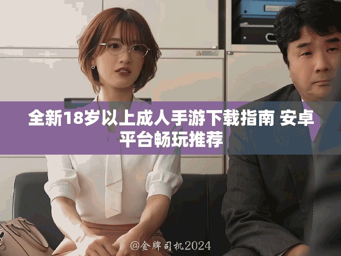 全新18岁以上成人手游下载指南 安卓平台畅玩推荐