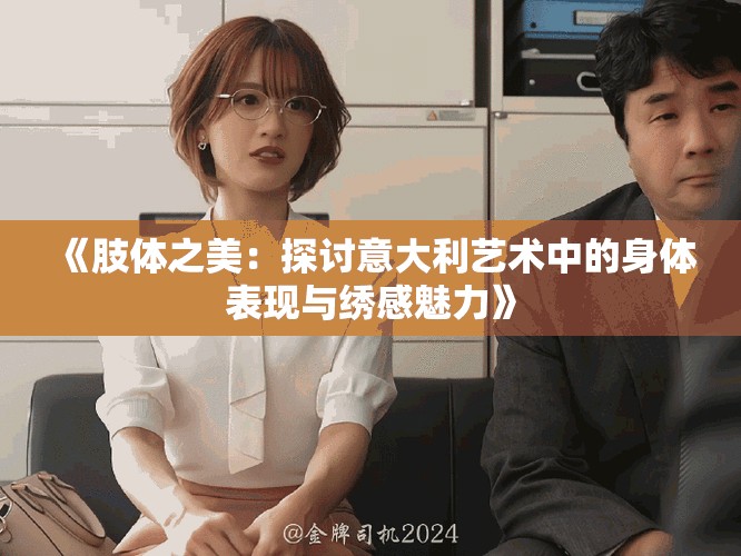 《肢体之美：探讨意大利艺术中的身体表现与绣感魅力》