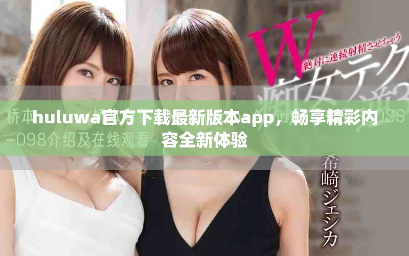 huluwa官方下载最新版本app，畅享精彩内容全新体验