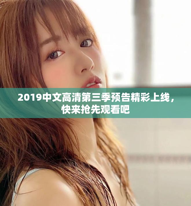 2019中文高清第三季预告精彩上线，快来抢先观看吧