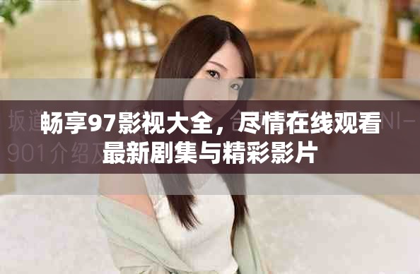 畅享97影视大全，尽情在线观看最新剧集与精彩影片