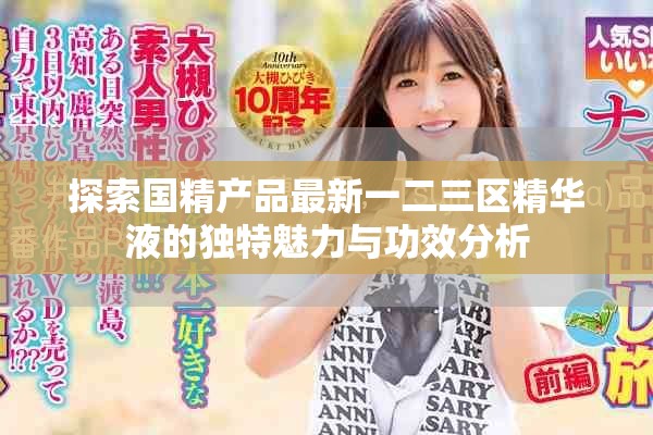 探索国精产品最新一二三区精华液的独特魅力与功效分析