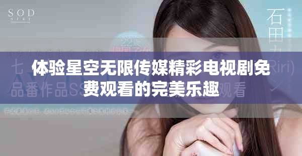 体验星空无限传媒精彩电视剧免费观看的完美乐趣