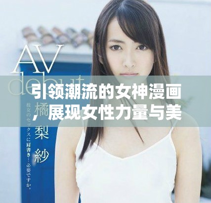 引领潮流的女神漫画，展现女性力量与美丽魅力