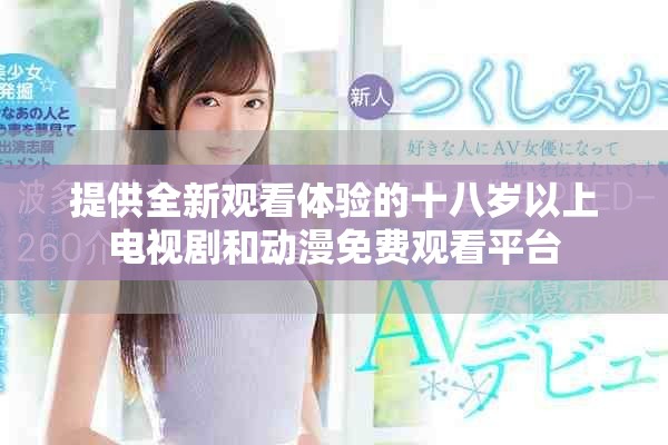提供全新观看体验的十八岁以上电视剧和动漫免费观看平台