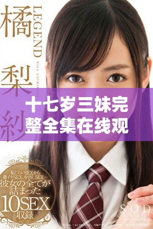 十七岁三妹完整全集在线观看，尽享青春校园生活