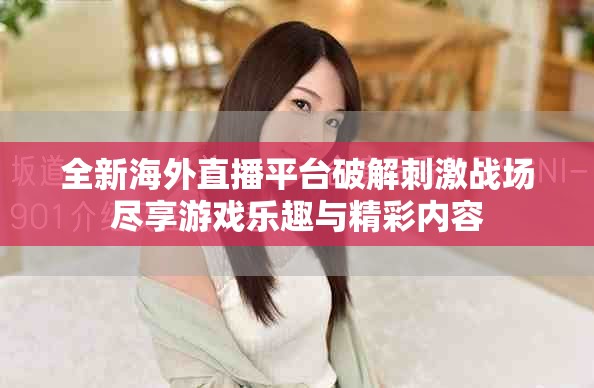 全新海外直播平台破解刺激战场尽享游戏乐趣与精彩内容