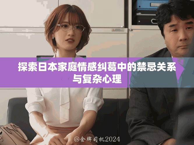 探索日本家庭情感纠葛中的禁忌关系与复杂心理