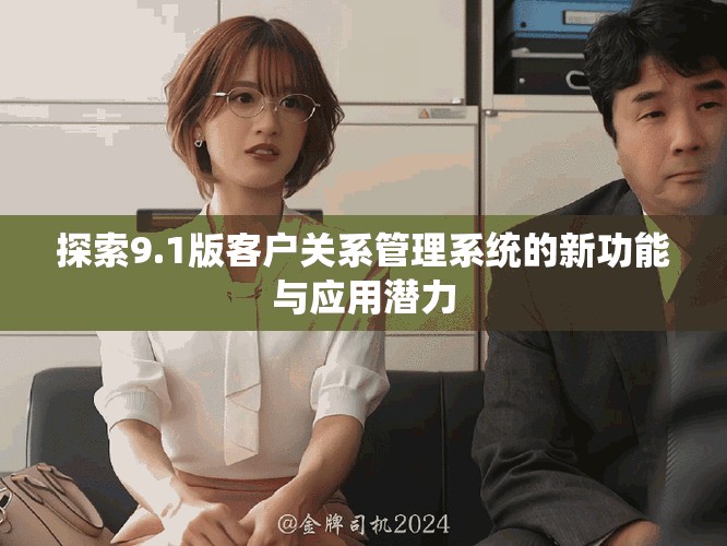 探索9.1版客户关系管理系统的新功能与应用潜力