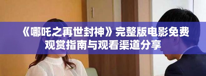 《哪吒之再世封神》完整版电影免费观赏指南与观看渠道分享