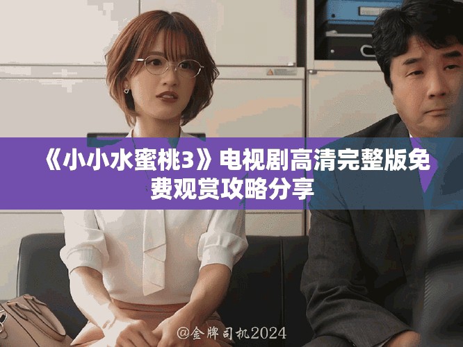《小小水蜜桃3》电视剧高清完整版免费观赏攻略分享
