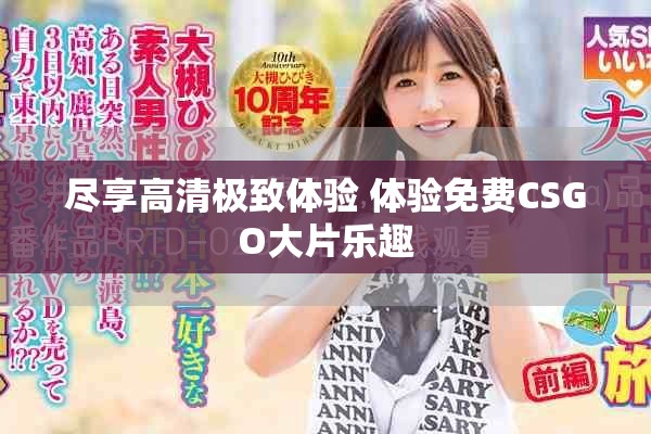 尽享高清极致体验 体验免费CSGO大片乐趣