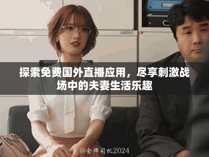 探索免费国外直播应用，尽享刺激战场中的夫妻生活乐趣