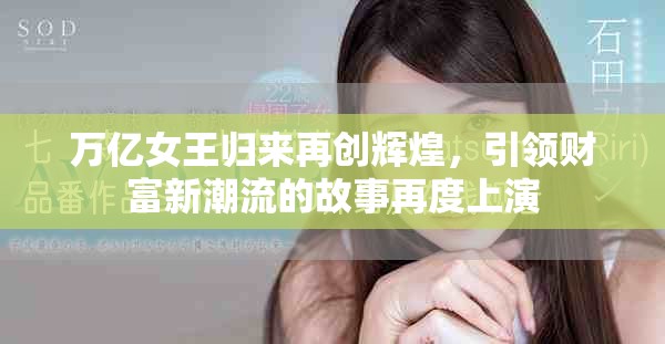 万亿女王归来再创辉煌，引领财富新潮流的故事再度上演