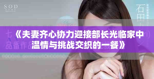 《夫妻齐心协力迎接部长光临家中 温情与挑战交织的一餐》