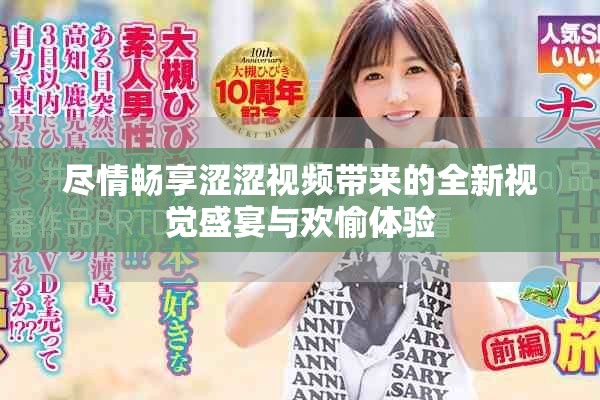 尽情畅享涩涩视频带来的全新视觉盛宴与欢愉体验