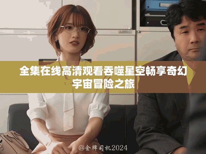 全集在线高清观看吞噬星空畅享奇幻宇宙冒险之旅